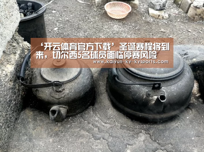 ‘开云体育官方下载’圣诞赛程将到来,切尔西5名球员面临停赛风险(图3) 开云体育登录入口