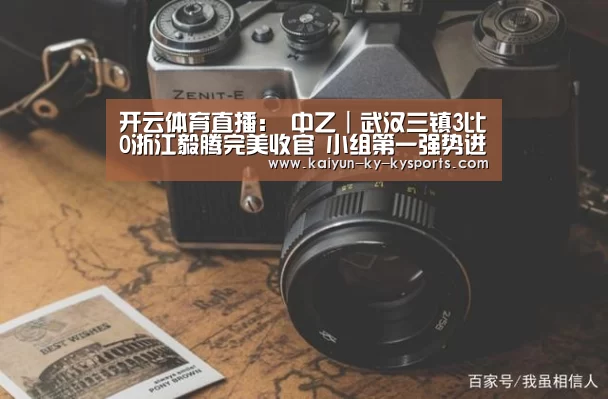 开云体育直播:
中乙|武汉三镇3比0浙江毅腾完美收官 小组第一强势进入冲甲组(图2) 开云体育网站
