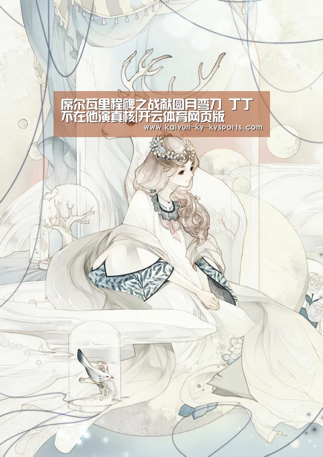 席尔瓦里程碑之战献圆月弯刀 丁丁不在他演真核|开云体育网页版(图2) 开云体育登录入口