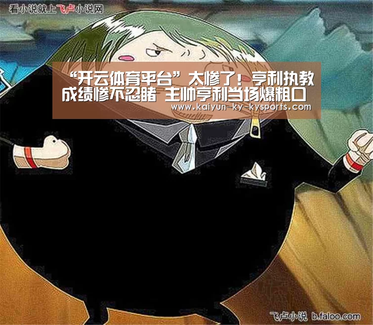 “开云体育平台”太惨了！亨利执教成绩惨不